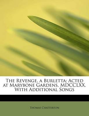 Book cover for The Revenge, a Burletta; Acted at Marybone Gardens, MDCCLXX. with Additional Songs