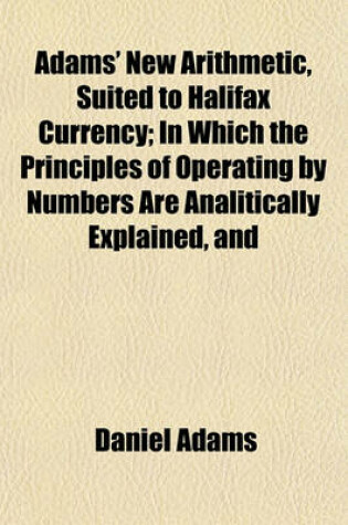 Cover of Adams' New Arithmetic, Suited to Halifax Currency; In Which the Principles of Operating by Numbers Are Analitically Explained, and