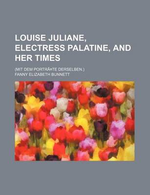 Book cover for Louise Juliane, Electress Palatine, and Her Times; (Mit Dem Portra Te Derselben.)