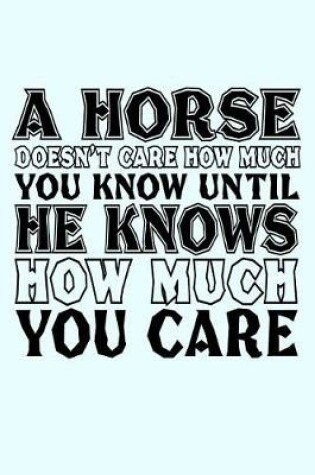 Cover of A Horse Doesn't Care How Much You Know Until He Knows How Much You Care