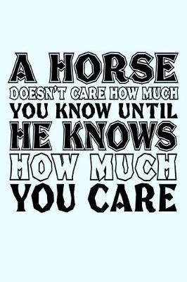 Book cover for A Horse Doesn't Care How Much You Know Until He Knows How Much You Care