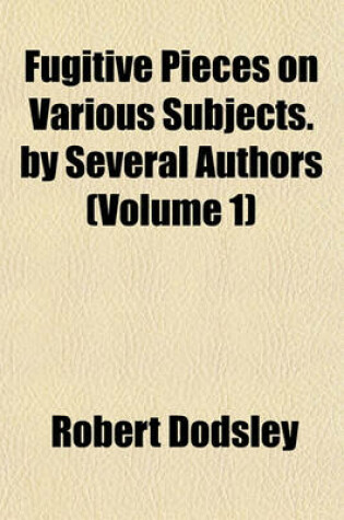 Cover of Fugitive Pieces on Various Subjects. by Several Authors (Volume 1)