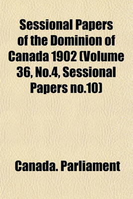 Book cover for Sessional Papers of the Dominion of Canada 1902 (Volume 36, No.4, Sessional Papers No.10)