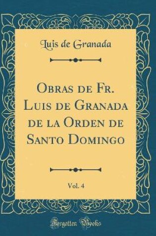 Cover of Obras de Fr. Luis de Granada de la Orden de Santo Domingo, Vol. 4 (Classic Reprint)