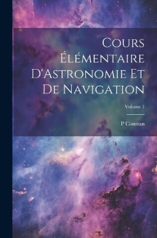 Cover of Cours Élémentaire D'Astronomie Et De Navigation; Volume 1