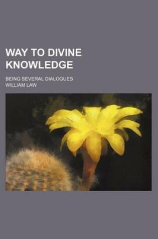 Cover of Way to Divine Knowledge; Being Several Dialogues