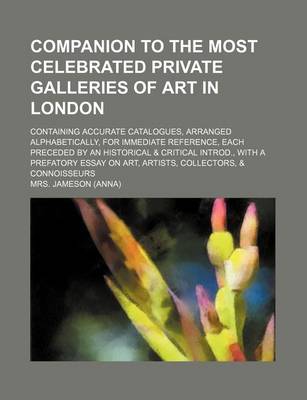 Book cover for Companion to the Most Celebrated Private Galleries of Art in London; Containing Accurate Catalogues, Arranged Alphabetically, for Immediate Reference, Each Preceded by an Historical & Critical Introd., with a Prefatory Essay on Art,