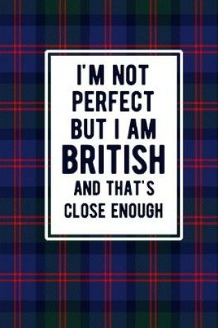 Cover of I'm Not Perfect But I Am British And That's Close Enough