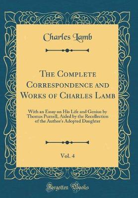 Book cover for The Complete Correspondence and Works of Charles Lamb, Vol. 4: With an Essay on His Life and Genius by Thomas Purnell, Aided by the Recollection of the Author's Adopted Daughter (Classic Reprint)