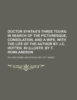 Book cover for Doctor Syntax's Three Tours; In Search of the Picturesque, Consolation, and a Wife. with the Life of the Author by J.C. Hotten. 80 Illustr. by T. Rowlandson