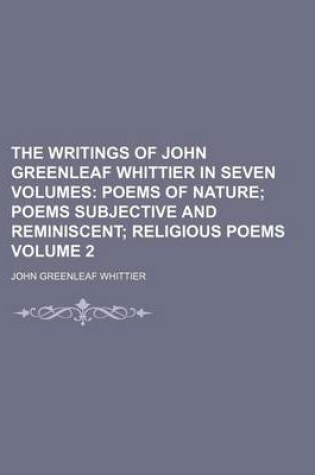 Cover of The Writings of John Greenleaf Whittier in Seven Volumes; Poems of Nature Poems Subjective and Reminiscent Religious Poems Volume 2