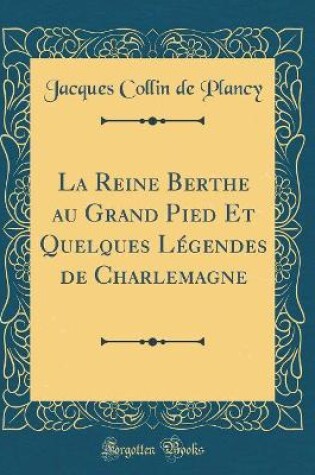 Cover of La Reine Berthe Au Grand Pied Et Quelques Légendes de Charlemagne (Classic Reprint)