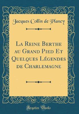 Book cover for La Reine Berthe Au Grand Pied Et Quelques Légendes de Charlemagne (Classic Reprint)