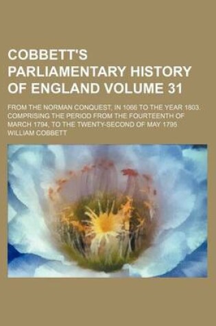 Cover of Cobbett's Parliamentary History of England Volume 31; From the Norman Conquest, in 1066 to the Year 1803. Comprising the Period from the Fourteenth of March 1794, to the Twenty-Second of May 1795