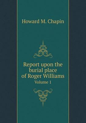 Book cover for Report upon the burial place of Roger Williams Volume 1