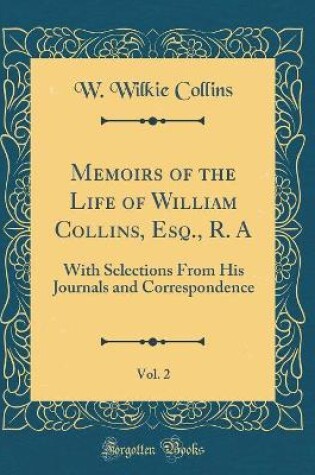 Cover of Memoirs of the Life of William Collins, Esq., R. A, Vol. 2: With Selections From His Journals and Correspondence (Classic Reprint)