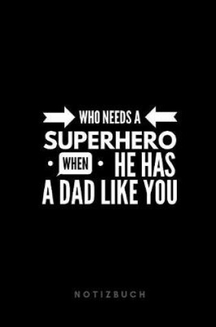 Cover of Who needs a SUPERHERO when He HAS A DAD LIKE YOU Notizbuch