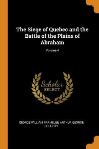 Cover of The Siege of Quebec and the Battle of the Plains of Abraham; Volume 4