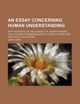 Book cover for An Essay Concerning Human Understanding; With Thoughts on the Conduct of Understanding Collated with Desmaizeaux's Ed. to Which Is Prefixed the Life of the Author