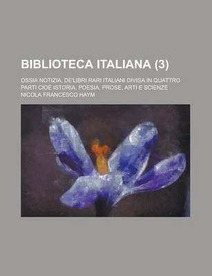 Book cover for Biblioteca Italiana; Ossia Notizia, de'Libri Rari Italiani Divisa in Quattro Parti Cioe Istoria, Poesia, Prose, Arti E Scienze (3)