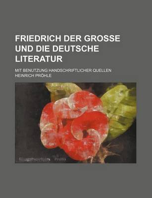 Book cover for Friedrich Der Grosse Und Die Deutsche Literatur; Mit Benutzung Handschriftlicher Quellen