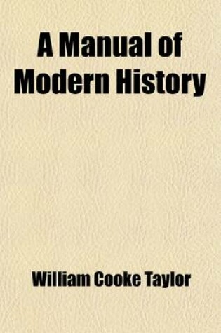 Cover of A Manual of Modern History; Containing the Rise and Progress of the Principal European Nations, Their Political History, and the Changes in Their So