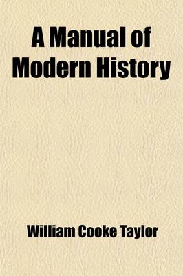 Book cover for A Manual of Modern History; Containing the Rise and Progress of the Principal European Nations, Their Political History, and the Changes in Their So