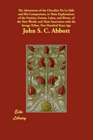 Cover of The Adventures of the Chevalier De La Salle and His Companions, in Their Explorations of the Prairies, Forests, Lakes, and Rivers, of the New World, and Their Interviews with the Savage Tribes, Two Hundred Years Ago