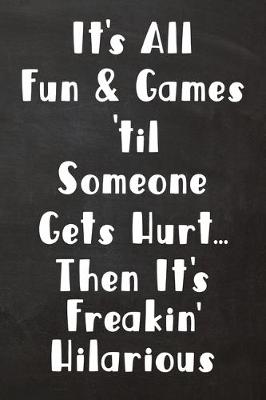 Book cover for It's All Fun & Games 'til Someone Gets Hurt... Then It's Freakin' Hilarious