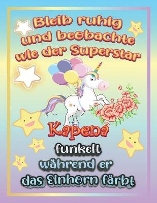 Book cover for Bleib ruhig und beobachte wie Superstar Kapena funkelt während sie das Einhorn färbt