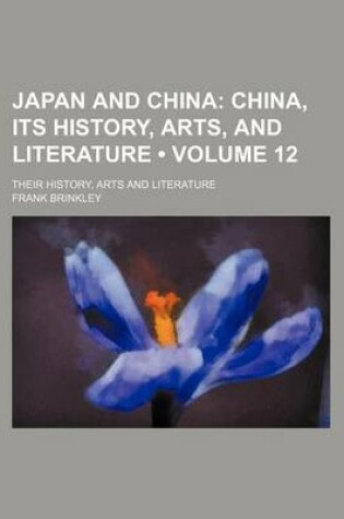 Cover of Japan and China (Volume 12); China, Its History, Arts, and Literature. Their History, Arts and Literature