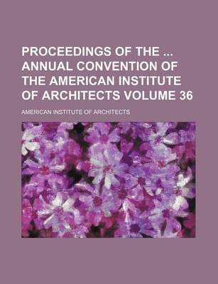 Book cover for Proceedings of the Annual Convention of the American Institute of Architects Volume 36