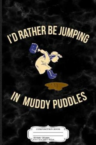 Cover of Kids I'd Rather Be Jumping in Muddy Puddles Composition Notebook