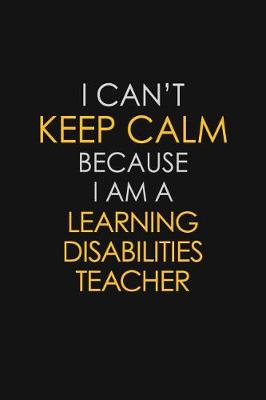 Book cover for I Can't Keep Calm Because I Am A Learning Disabilities Teacher