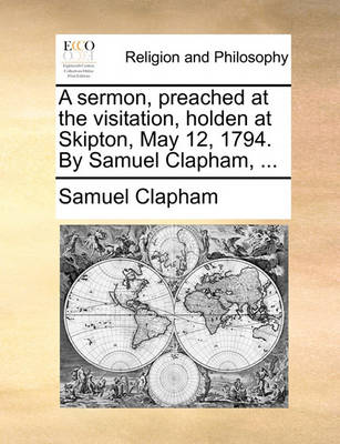 Book cover for A Sermon, Preached at the Visitation, Holden at Skipton, May 12, 1794. by Samuel Clapham, ...