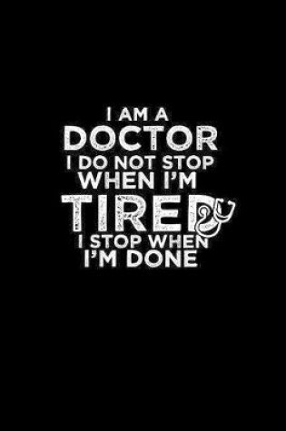 Cover of I am a Doctor I do not stop when I'm tired I stop when I'm done