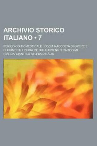 Cover of Archivio Storico Italiano (7); Periodico Trimestriale Ossia Raccolta Di Opere E Documenti Finora Inediti O Divenuti Rarissimi Risguardanti La Storia D'Italia