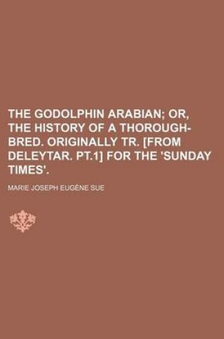 Cover of The Godolphin Arabian; Or, the History of a Thorough-Bred. Originally Tr. [From Deleytar. PT.1] for the 'Sunday Times'.