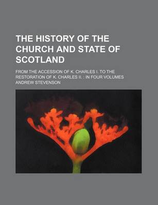 Book cover for The History of the Church and State of Scotland; From the Accession of K. Charles I. to the Restoration of K. Charles II. in Four Volumes