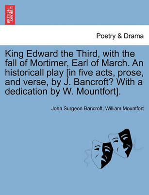 Book cover for King Edward the Third, with the Fall of Mortimer, Earl of March. an Historicall Play [In Five Acts, Prose, and Verse, by J. Bancroft? with a Dedication by W. Mountfort].