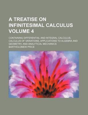 Book cover for A Treatise on Infinitesimal Calculus Volume 4; Containing Differential and Integral Calculus, Calculus of Variations, Applications to Algebra and Geometry, and Analytical Mechanics