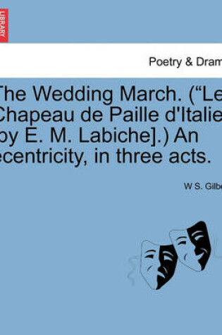 Cover of The Wedding March. (Le Chapeau de Paille D'Italie [By E. M. Labiche].) an Ecentricity, in Three Acts.