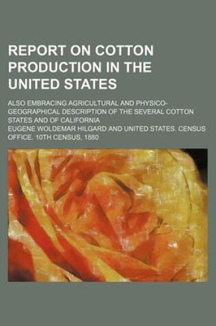 Cover of Report on Cotton Production in the United States; Also Embracing Agricultural and Physico-Geographical Description of the Several Cotton States and of California