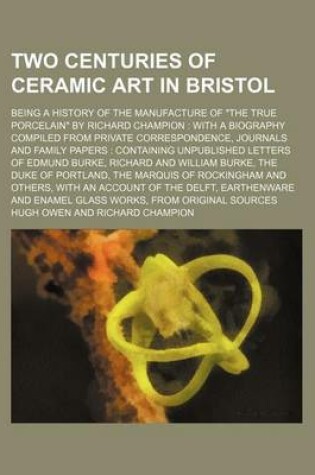 Cover of Two Centuries of Ceramic Art in Bristol; Being a History of the Manufacture of the True Porcelain by Richard Champion