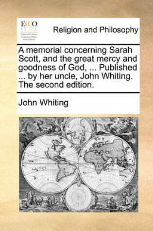 Cover of A Memorial Concerning Sarah Scott, and the Great Mercy and Goodness of God, ... Published ... by Her Uncle, John Whiting. the Second Edition.