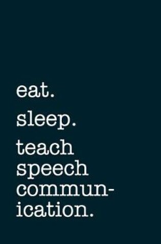 Cover of eat. sleep. teach speech communication. - Lined Notebook