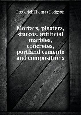 Book cover for Mortars, Plasters, Stuccos, Artificial Marbles, Concretes, Portland Cements and Compositions