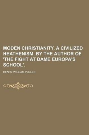 Cover of Moden Christianity, a Civilized Heathenism, by the Author of 'The Fight at Dame Europa's School'.