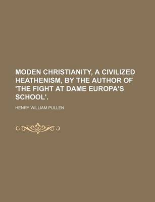 Book cover for Moden Christianity, a Civilized Heathenism, by the Author of 'The Fight at Dame Europa's School'.