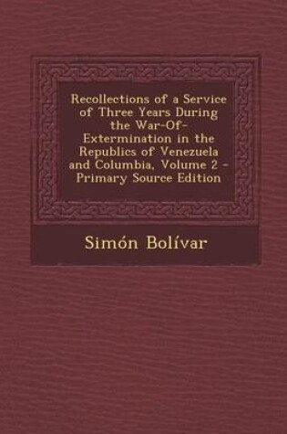 Cover of Recollections of a Service of Three Years During the War-Of-Extermination in the Republics of Venezuela and Columbia, Volume 2